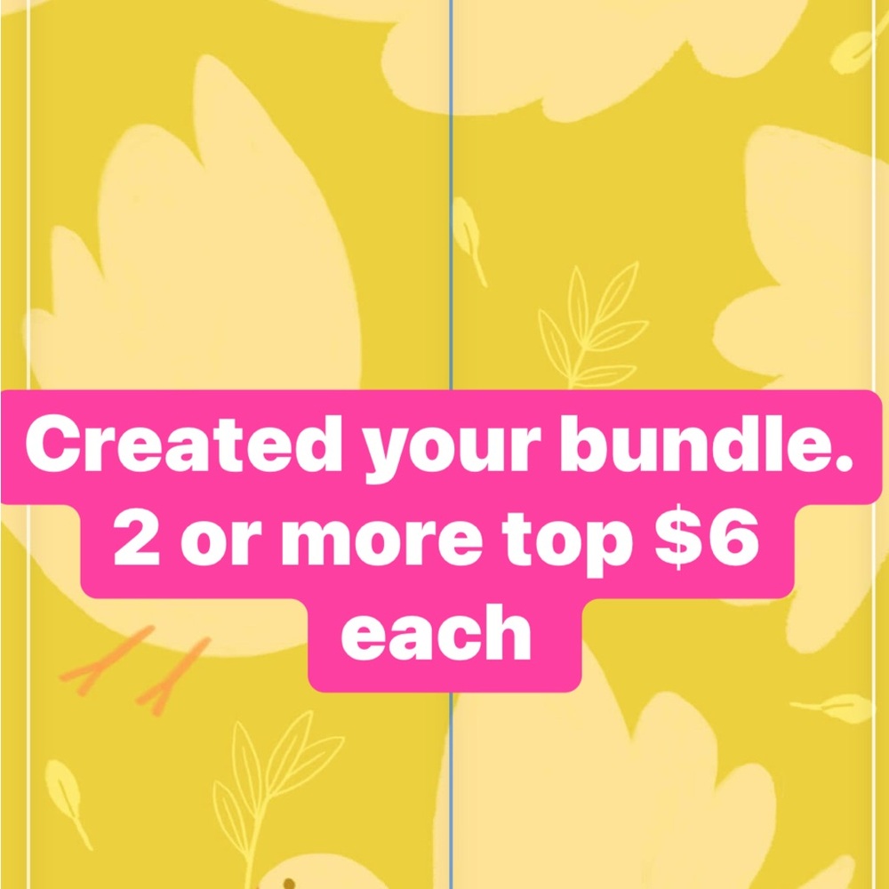Created your Bundle!!! 2 or more tops $6 each